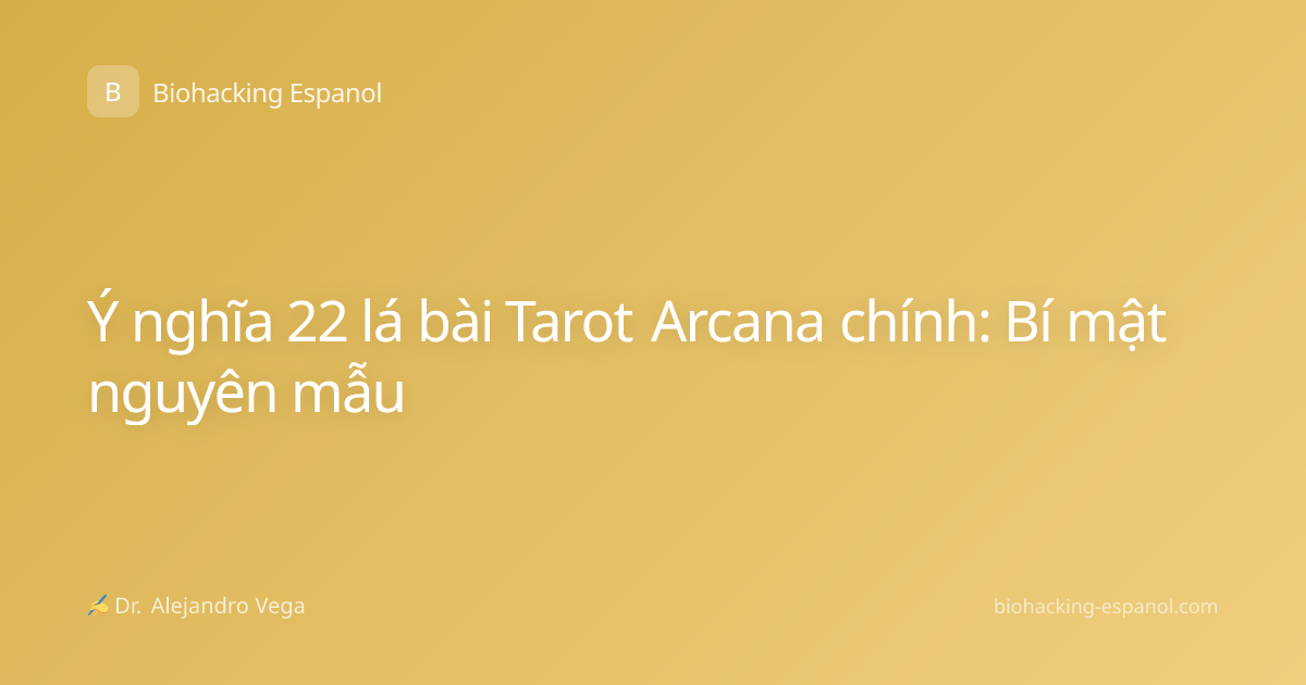 Ý nghĩa 22 lá bài Tarot Arcana chính: Bí mật nguyên mẫu